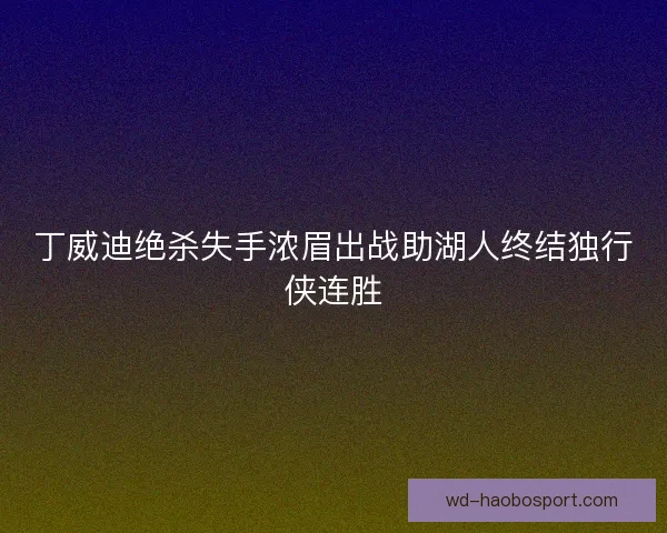 丁威迪绝杀失手浓眉出战助湖人终结独行侠连胜